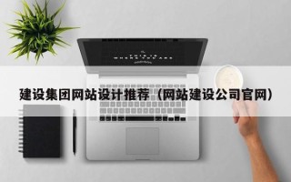 清徐建设集团网站设计推荐（网站建设公司官网）